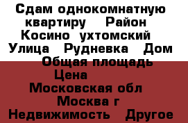 Сдам однокомнатную квартиру  › Район ­ Косино- ухтомский › Улица ­ Рудневка › Дом ­ 33 › Общая площадь ­ 38 › Цена ­ 25 000 - Московская обл., Москва г. Недвижимость » Другое   